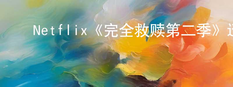 常岭的动漫综艺大全,Netflix《完全救赎第二季》迅雷下载/在线观看/百度云-都市/情感-美剧天堂